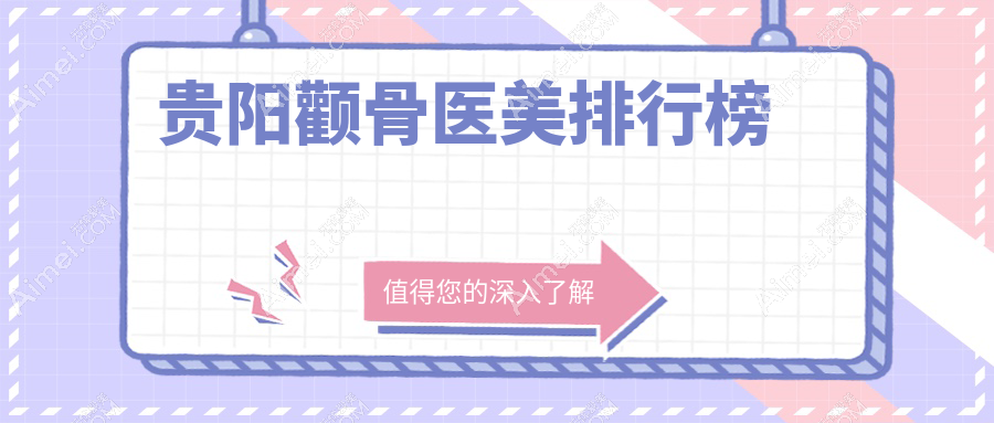贵阳颧骨整形医美机构精选推荐，哪家技术好？附价格表及医院详细地址