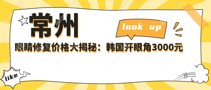 常州眼睛修复价格大揭秘:韩国开眼角3000元起,眼袋&外眼角修复仅需3000元