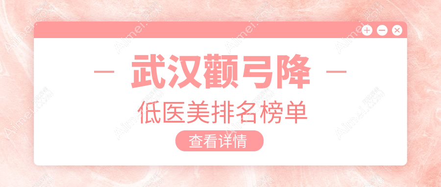 武汉颧弓降低首选！揭秘十大顶尖机构，媲美媄妲、顶吉等医美名院推荐