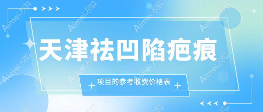 天津专业医美机构祛凹陷疤痕价格表发布 优惠价仅需4000元起