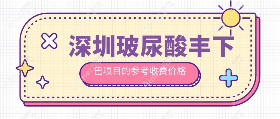 深圳玻尿酸丰下巴价格揭晓？富华、非凡等10家医美机构费用对比