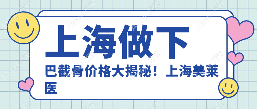 上海做下巴截骨价格大揭秘！上海美莱医疗美容门诊部专业解答