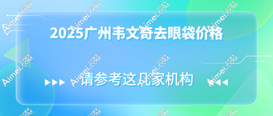 广州韦文奇去眼袋价格大起底！内切外切差价5K？天生眼袋选哪种值？