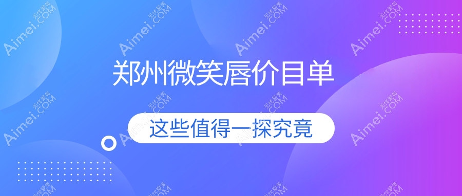郑州微笑唇整形费用大揭秘：打造甜美唇形，专业医美仅需2000元起！
