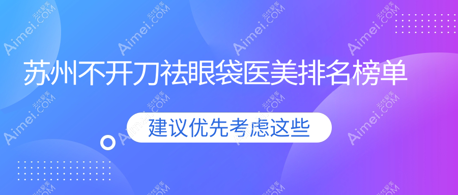 苏州不开刀祛眼袋哪家强？乐桥紫馨卫康等十家医美医院推荐
