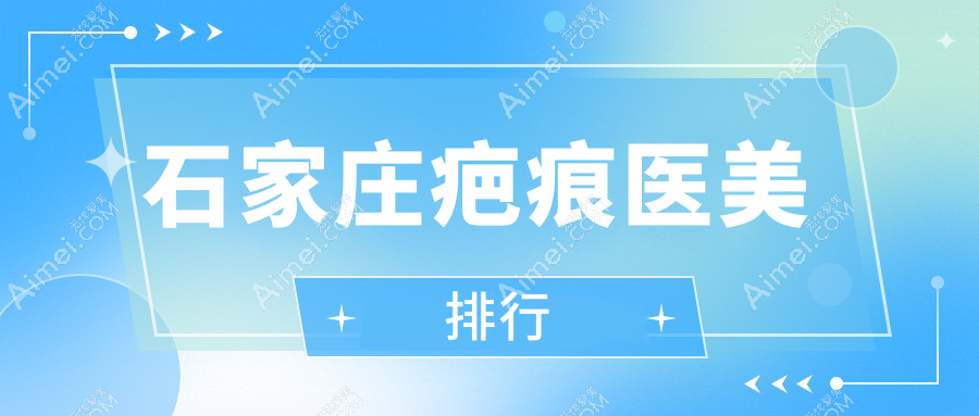 石家庄疤痕修复专业推荐：齐金杰整形领衔前10医美医院名单
