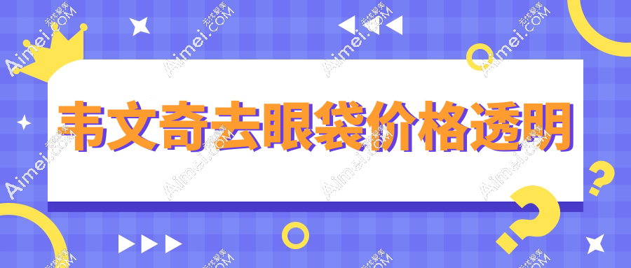 韦文奇去眼袋价格透明