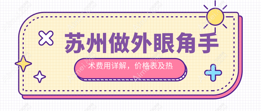 苏州做外眼角手术费用详解，价格表及热门医院地址一览