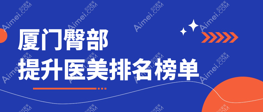 厦门做臀部提升前10医美机构揭晓 用户必看臀部提升价格表与效果
