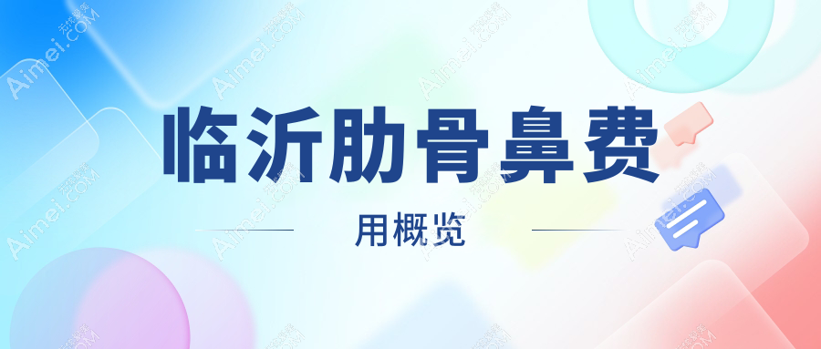 临沂肋骨鼻整形价格揭秘：临沂爱美医疗美容与临沂微整美容医院收费标准