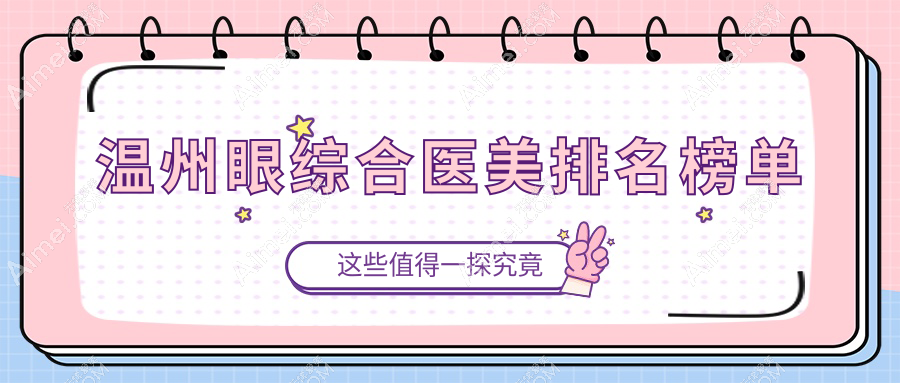 温州眼综合医美医院哪家技术好？专业推荐，眼综合项目仅需10000元起！