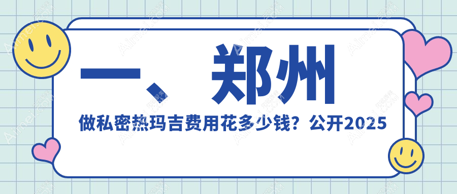 郑州私密热玛吉价格全攻略：十家名医院（医德佳、佑尔美等）报价对比