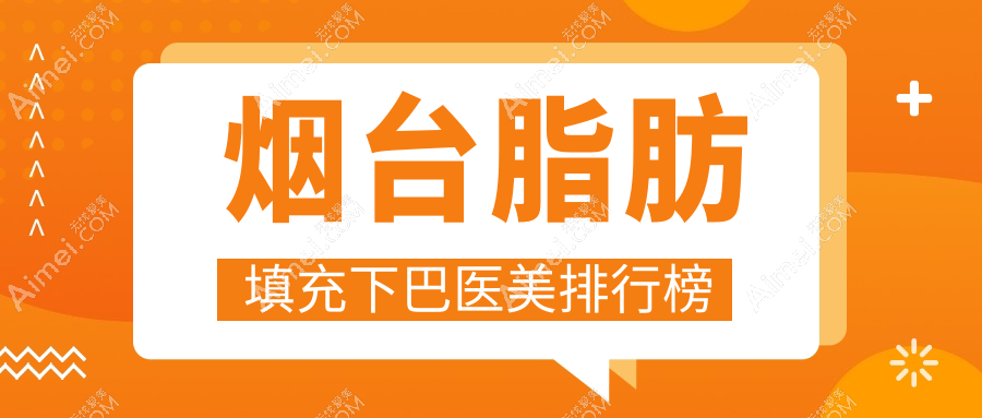 烟台地区脂肪填充下巴推荐医院，专业塑形效果佳，附价格表及医院地址
