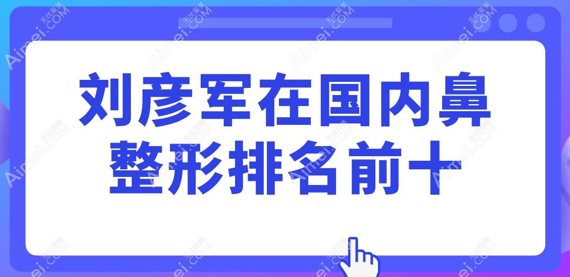 刘彦军在国内鼻整形排名前十,拒绝‘网红鼻’流水线,定制妈生感鼻型全网爆火