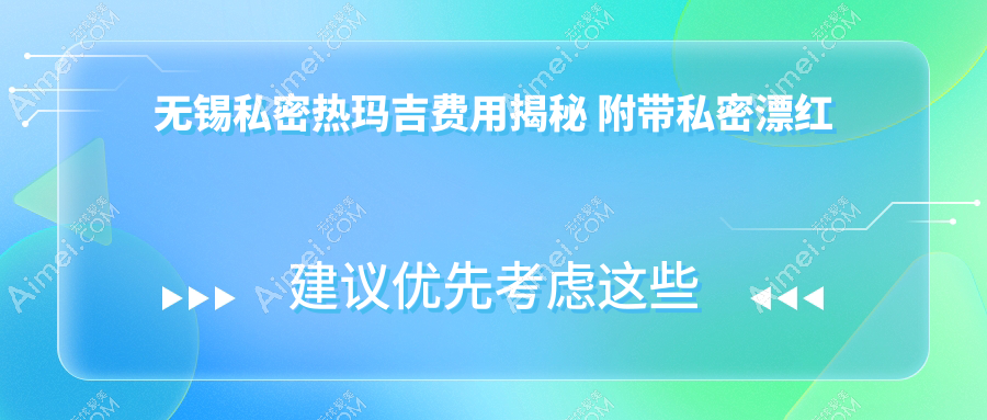 无锡私密热玛吉费用揭秘 附带私密漂红服务 收费标准全解析