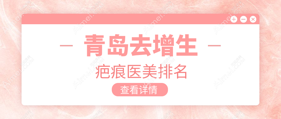 青岛去增生疤痕医美优选医院推荐，附价格表及医院详细地址