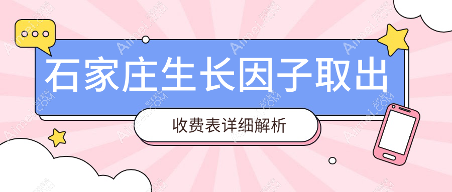 石家庄生长因子安全取出价格明细，专业医美服务费用仅需5000元起