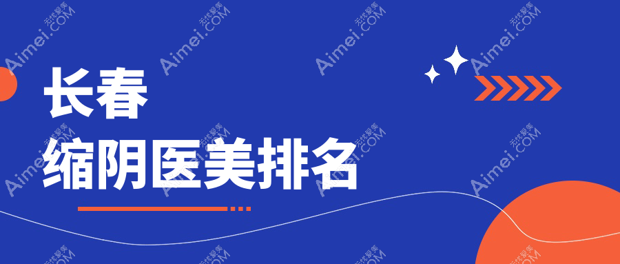 长春地区缩阴医美医院排名揭晓 顶级医院缩阴手术仅需8000元起