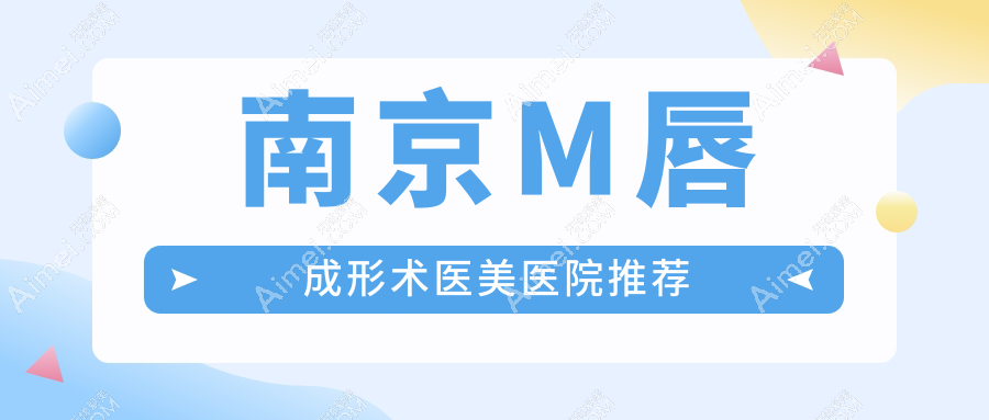 南京M唇成形术价格大起底，这些医院费用如何？含嘉怡美、金鹰等10家整形机构