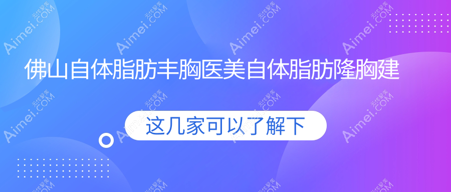 佛山自體脂肪豐胸醫(yī)美自體脂肪隆胸建議
