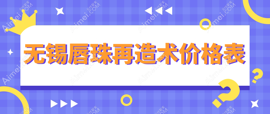 无锡唇珠再造术价格表一览，专业医美机构报价及医院地址详解