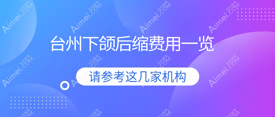 浙江台州下颌后缩矫正费用揭晓，这些医美机构报价大不同：艺星、博仕、韩辰等