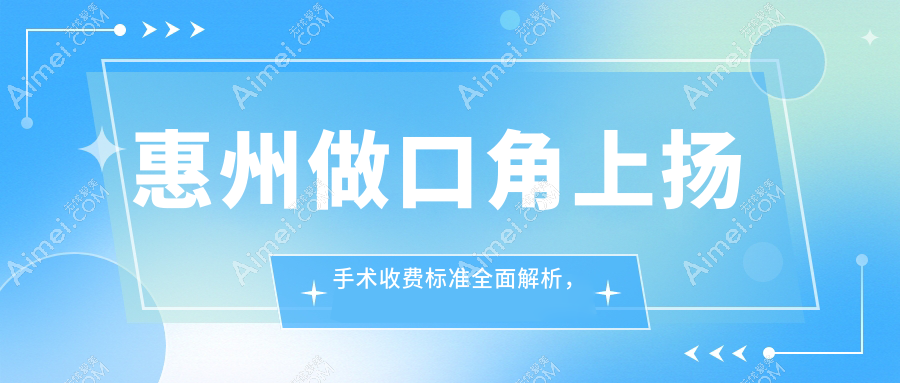 惠州做口角上扬手术收费标准全面解析,专业医美服务仅需3000元起