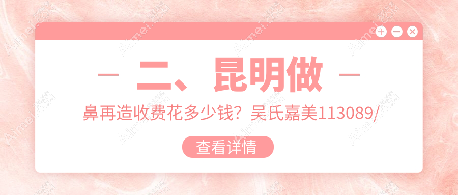 二、昆明做鼻再造收费花多少钱？吴氏嘉美113089/韩辰101780/吴氏嘉美119599