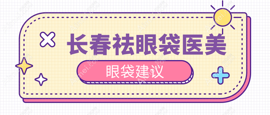 长春祛眼袋医美眼袋建议