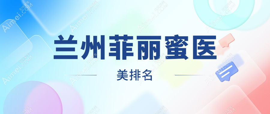 兰州做菲丽蜜医美哪家医院好？推荐查看菲丽蜜价格表及医院详细地址