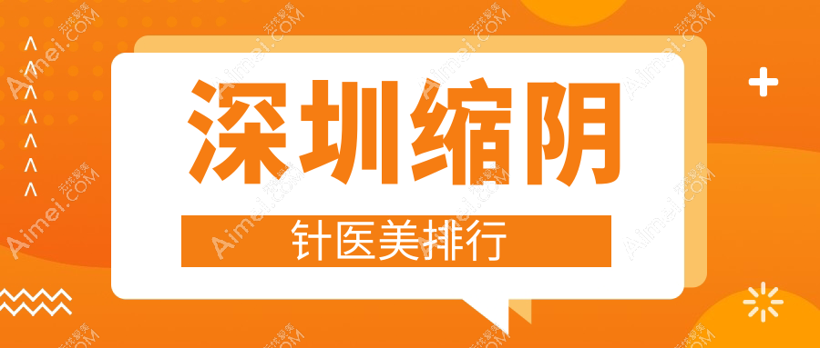 深圳地区缩阴针医美医院排行出炉 附上热门医院缩阴针价格表一览