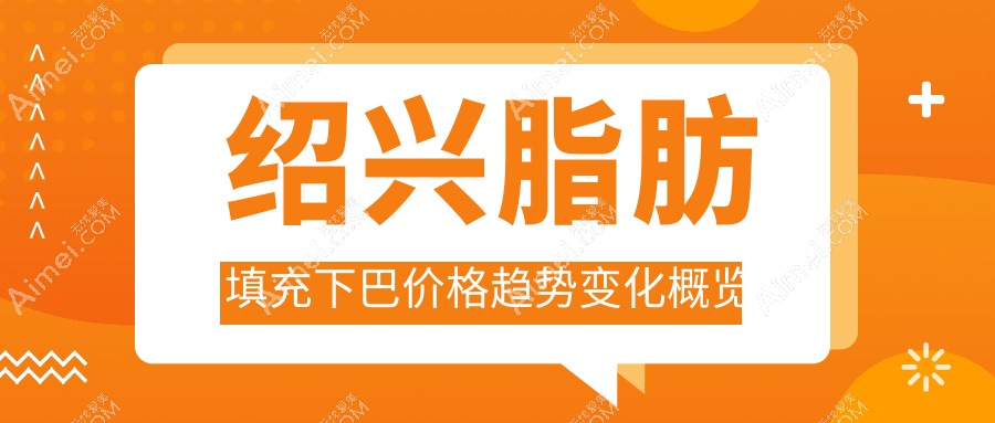 绍兴脂肪填充下巴价格趋势变化概览