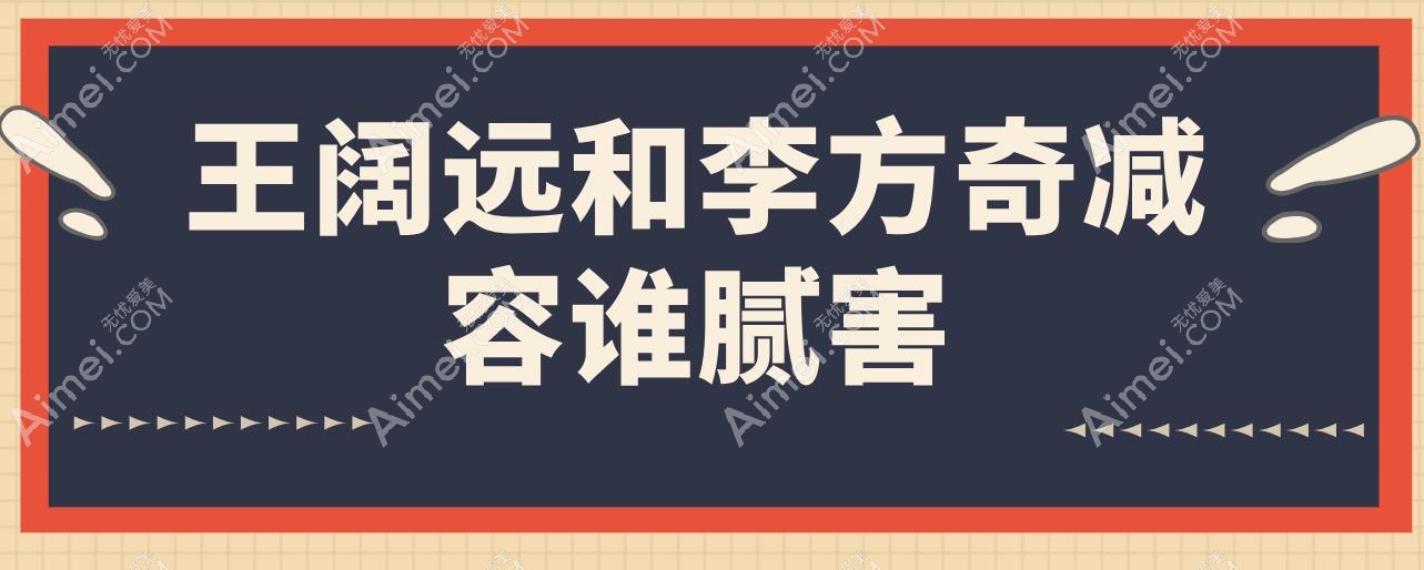 王阔远和李方奇减容谁腻害?深度拆解两位大神的3大技术差异,选错后悔十年!