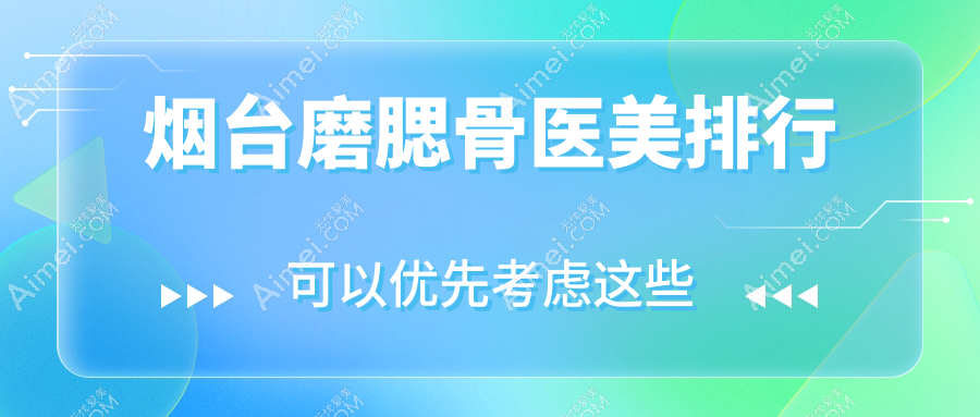 烟台磨腮骨整形热门医院TOP10榜单发布，专业磨骨服务体验仅需20000元起