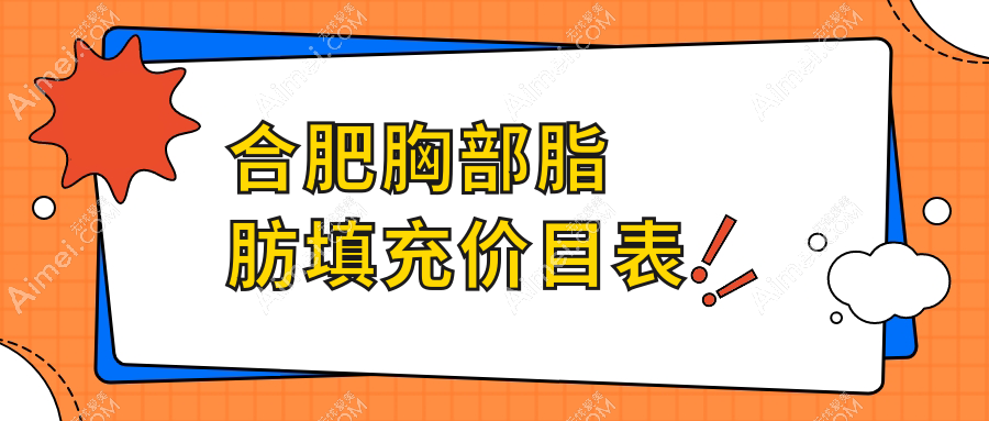 合肥胸部脂肪填充价格详解，附热门医院地址及详细价格表