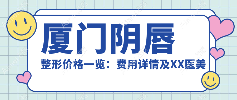 厦门阴唇整形价格一览：费用详情及XX医美机构地址速查