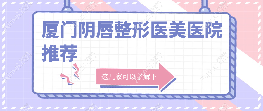 厦门阴唇整形价格一览：费用详情及XX医美机构地址速查