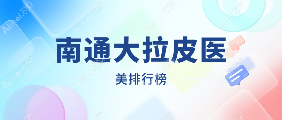 南通大拉皮医美医院排名榜单揭晓！热门机构价格表&医院地址速览