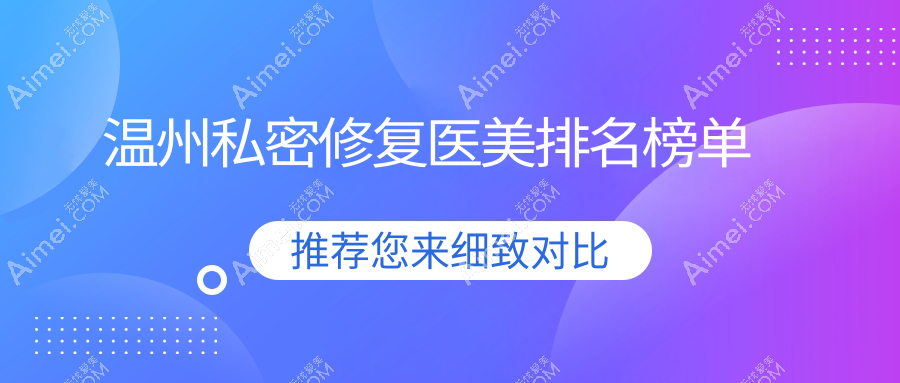 溫州私密修復(fù)醫(yī)美醫(yī)院哪家技術(shù)好？專(zhuān)業(yè)推薦，私密修復(fù)僅需6000元起！