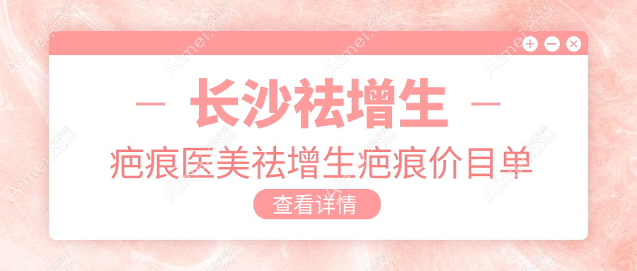 长沙祛增生疤痕医美祛增生疤痕价目单