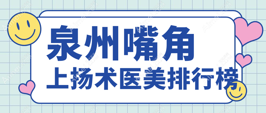 泉州地区嘴角上扬术医美机构排行榜，附价格表及医院详细地址