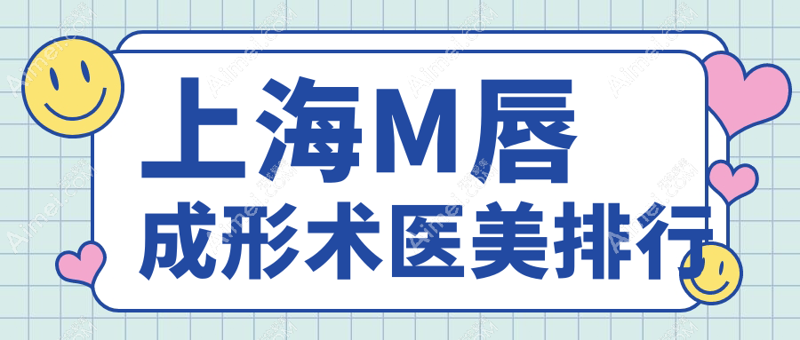 上海做M唇成形术首选前10医美机构推荐：美联臣、美莱等上榜