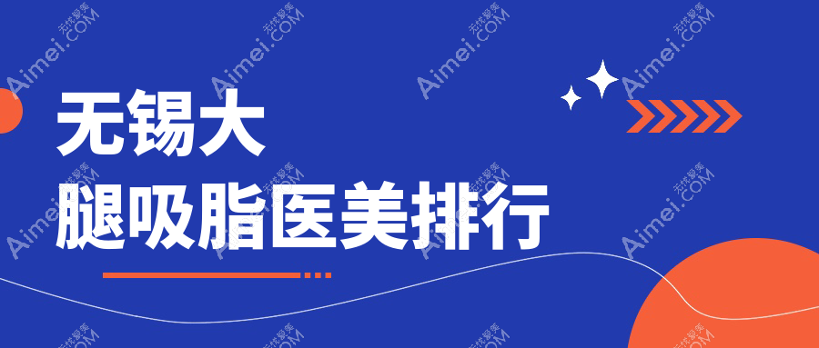 无锡大腿吸脂好评医院推荐：丽都、施尔美、江阴时光哪家更适合你？