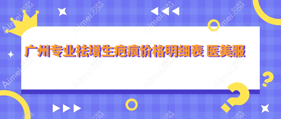 广州专业祛增生疤痕价格明细表 医美服务费用仅需3000元起