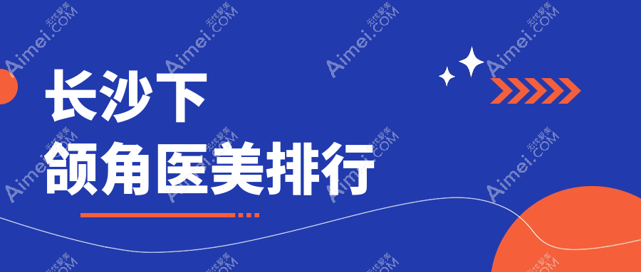长沙下颌角整形top10医美机构推荐，专业磨骨改脸型仅需20000元起