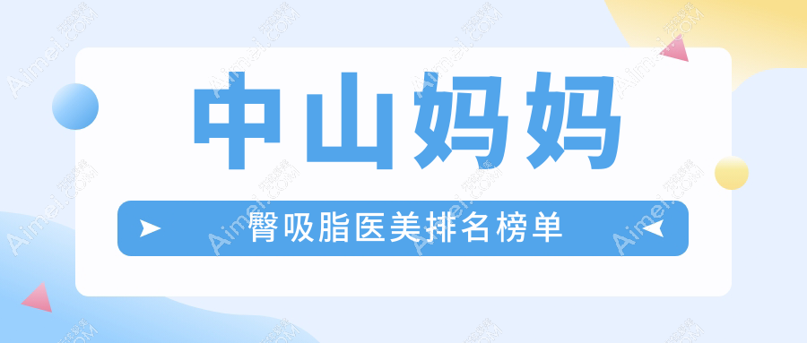 中山妈妈臀吸脂医院排名推荐：禾佳、德美馨、爱思特等九家医美机构对比