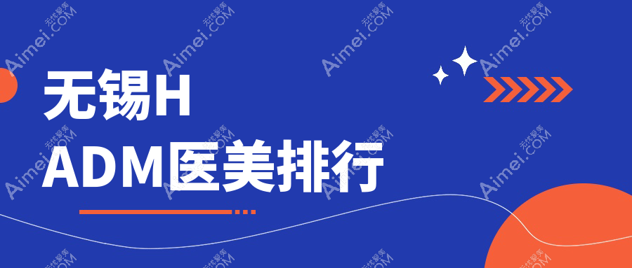 无锡HADM医美医院排名揭晓权威榜单，附详细价格表及医院地址指南
