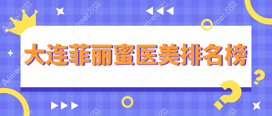 大连菲丽蜜医美排行揭秘：高岚、悦容等十强，铂恩整形领衔大连医美新风尚