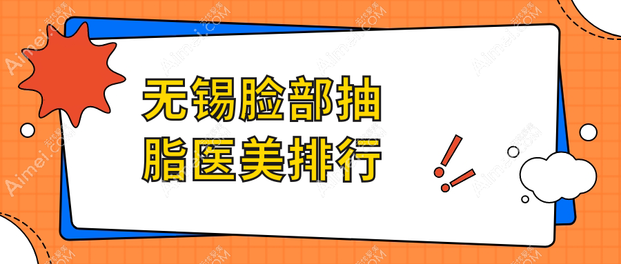 无锡脸部抽脂精选前十医美机构推荐 包含无锡丽都整形美容等名院