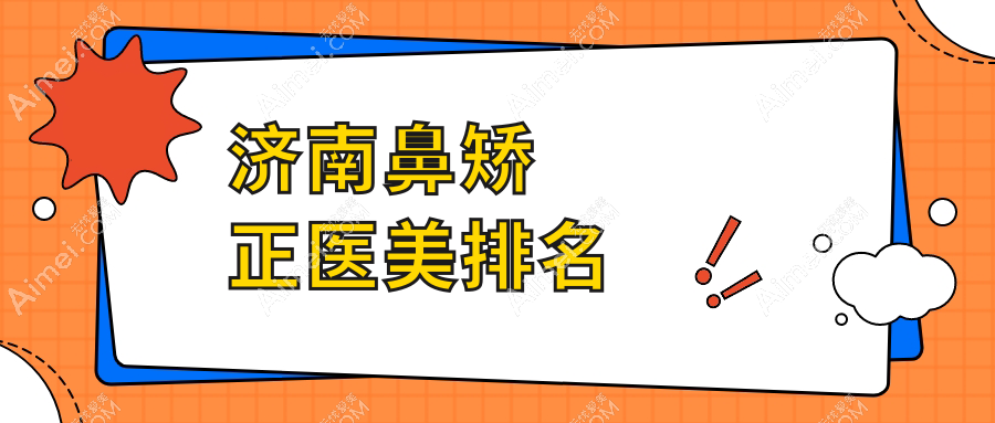 济南鼻矫正医美机构排行揭晓 权威推荐附详细鼻矫正价格表